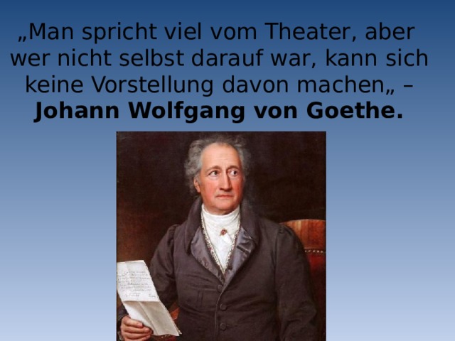 „ Man spricht viel vom Theater, aber wer nicht selbst darauf war, kann sich keine Vorstellung davon machen„ – Johann Wolfgang von Goethe.   