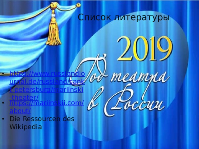 Список литературы https://www.russlandjournal.de/russland/sankt-petersburg/mariinski-theater/ https://mariinskii.com/about/ Die Ressourcen des Wikipedia 