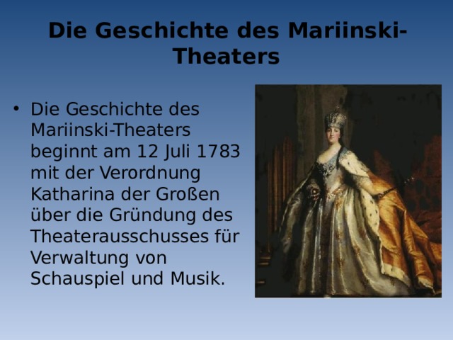 Die Geschichte des Mariinski-Theaters Die Geschichte des Mariinski-Theaters beginnt am 12 Juli 1783 mit der Verordnung Katharina der Großen über die Gründung des Theaterausschusses für Verwaltung von Schauspiel und Musik. 