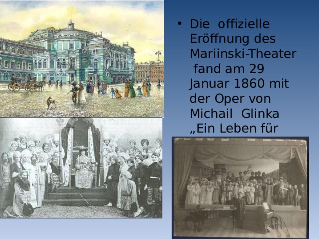 Die offizielle Eröffnung des Mariinski-Theater fand am 29 Januar 1860 mit der Oper von Michail Glinka „Ein Leben für den Zaren“ statt. 