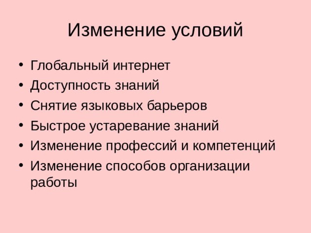 Изменение условий Глобальный интернет Доступность знаний Снятие языковых барьеров Быстрое устаревание знаний Изменение профессий и компетенций Изменение способов организации работы 