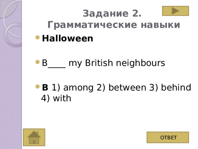 Задание 2.  Грамматические навыки Halloween B____ my British neighbours B 1) among 2) between 3) behind 4) with ОТВЕТ