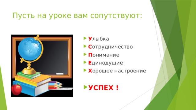 Пусть на уроке вам сопутствуют: У лыбка С отрудничество П онимание Е динодушие Х орошее настроение УСПЕХ ! 