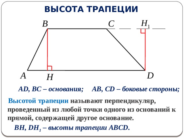 ВЫСОТА ТРАПЕЦИИ C B A D H AB, CD – боковые стороны; AD, BC – основания;  Высотой трапеции называют перпендикуляр, проведенный из любой точки одного из оснований к прямой, содержащей другое основание.   BH, DH 1 – высоты трапеции ABCD. 