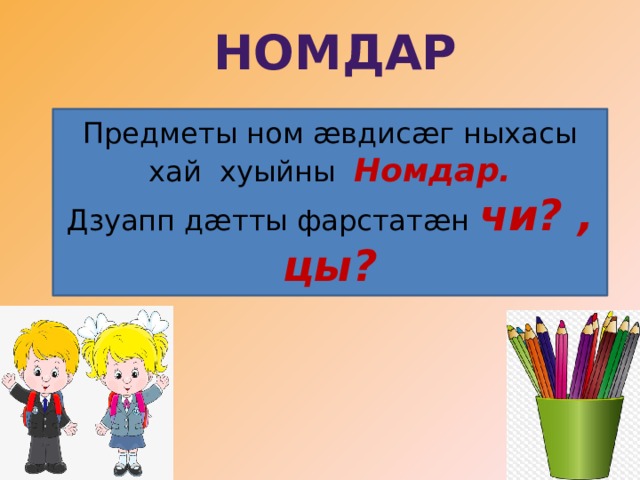 НОМДАР Предметы ном æвдисæг ныхасы хай хуыйны Номдар. Дзуапп дæтты фарстатæн чи? , цы? 