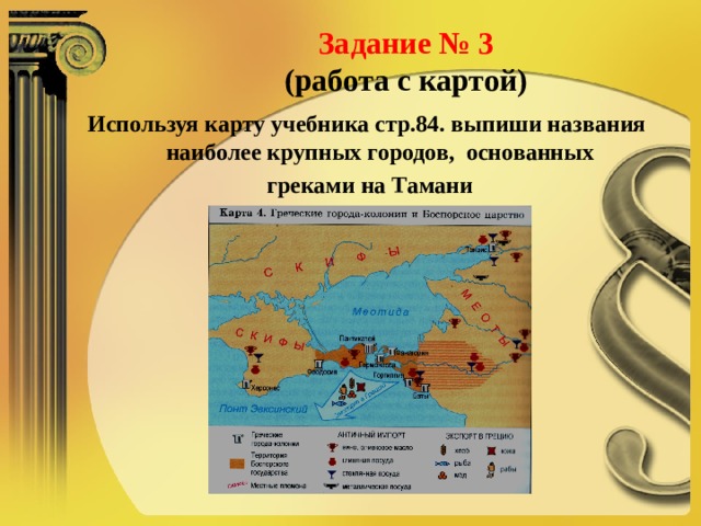    Задание № 3  (работа с картой)   Используя карту учебника стр.84. выпиши названия наиболее крупных городов, основанных  греками на Тамани  