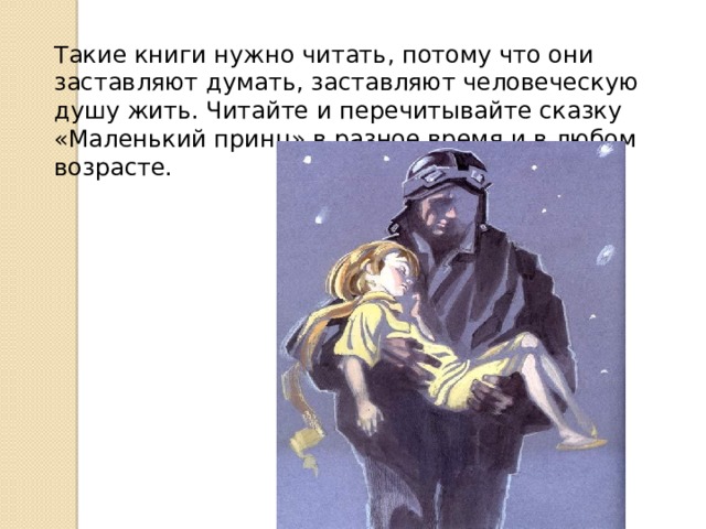 Такие книги нужно читать, потому что они заставляют думать, заставляют человеческую душу жить. Читайте и перечитывайте сказку «Маленький принц» в разное время и в любом возрасте. 
