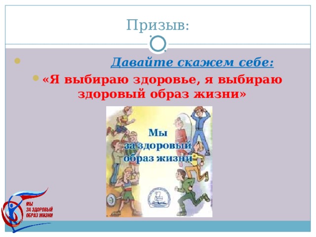 Призыв:  Давайте скажем себе: «Я выбираю здоровье, я выбираю здоровый образ жизни» 