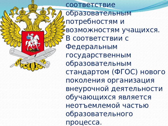 Новые ФГОС предполагают возрастание роли внеурочной работы, обращают внимание педагогов на важность занятий по интересам, их соответствие образовательным потребностям и возможностям учащихся.  В соответствии с Федеральным государственным образовательным стандартом (ФГОС) нового поколения организация внеурочной деятельности обучающихся является неотъемлемой частью образовательного процесса. 