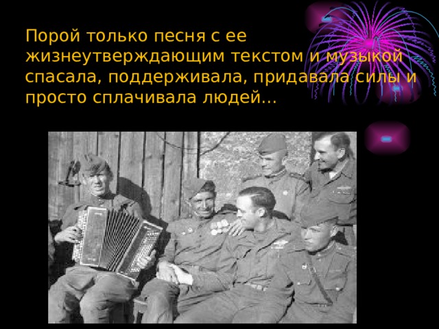 Порой только песня с ее жизнеутверждающим текстом и музыкой спасала, поддерживала, придавала силы и просто сплачивала людей...   