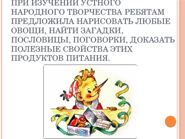 На уроке литературы в 6 классе при изучении устного народного творчества ребятам предложила нарисовать любые овощи, найти загадки, пословицы, поговорки, доказать полезные свойства этих продуктов питания. 