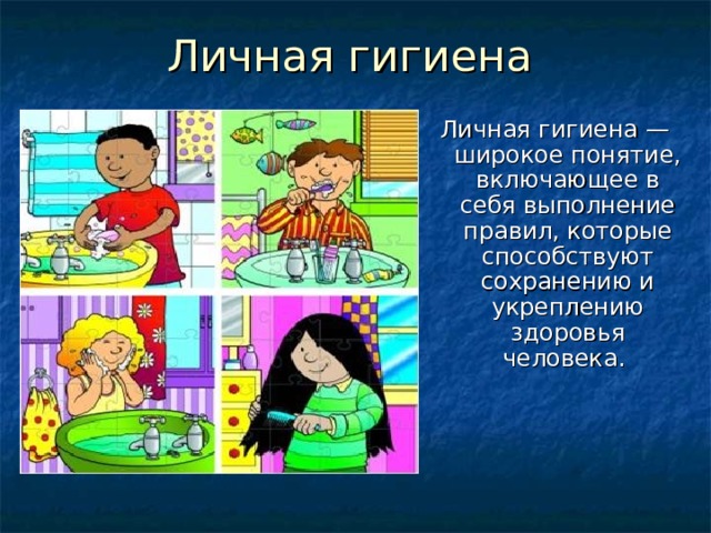 Личная гигиена — широкое понятие, включающее в себя выполнение правил, которые способствуют сохранению и укреплению здоровья человека.     