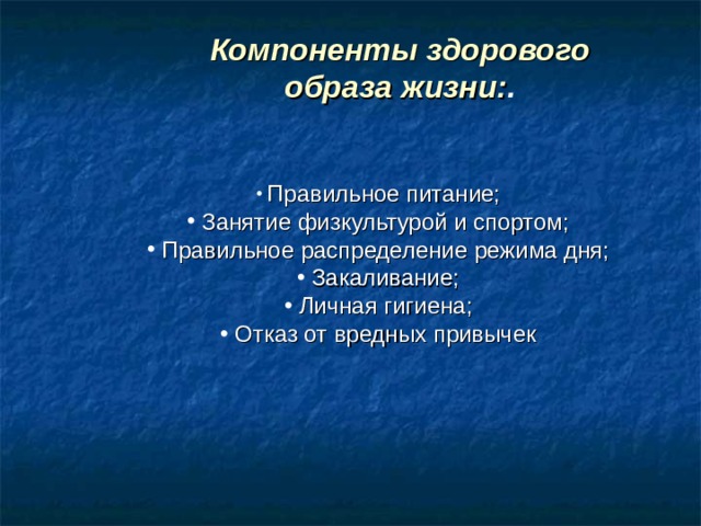 Компоненты здорового образа жизни: .  Правильное питание;  Занятие физкультурой и спортом;  Правильное распределение режима дня;  Закаливание;  Личная гигиена;  Отказ от вредных привычек 