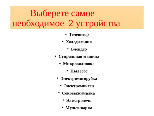  Выберете самое необходимое 2 устройства Телевизор Холодильник Блендер Стиральная машина Микроволновка Пылесос Электромясорубка Электромиксер Соковыжималка Электропечь Мультиварка  