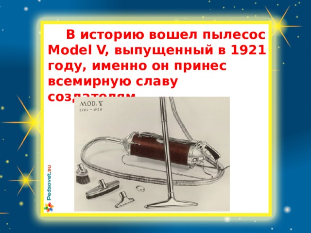  В историю вошел пылесос Model V, выпущенный в 1921 году, именно он принес всемирную славу создателям  