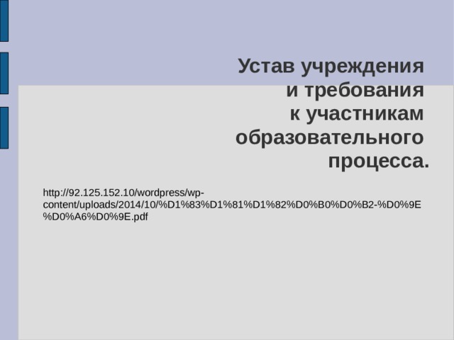 Устав учреждения  и требования  к участникам  образовательного  процесса. http://92.125.152.10/wordpress/wp-content/uploads/2014/10/%D1%83%D1%81%D1%82%D0%B0%D0%B2-%D0%9E%D0%A6%D0%9E.pdf 