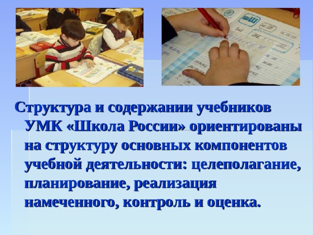 Структура и содержании учебников УМК «Школа России» ориентированы на структуру основных компонентов учебной деятельности: целеполагание, планирование, реализация намеченного, контроль и оценка. 