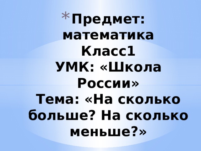 Предмет: математика  Класс1  УМК: «Школа России»  Тема: «На сколько больше? На сколько меньше?»   Презентацию выполнила : Татаринцева Лариса  Ш-31 группа 