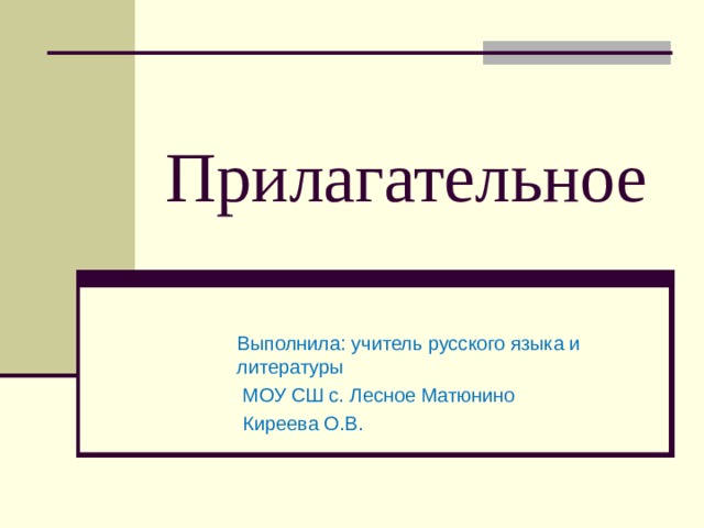 Прилагательное Выполнила: учитель русского языка и литературы  МОУ СШ с. Лесное Матюнино  Киреева О.В. 