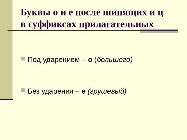 Буквы о и е после шипящих и ц  в суффиксах прилагательных Под ударением – о ( большого)  Без ударения – е (грушевый) 