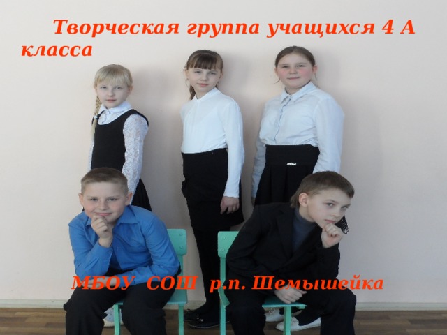  Творческая группа учащихся 4 А класса ПРЕДСТАВЛЯЕТ МБОУ СОШ р.п. Шемышейка 