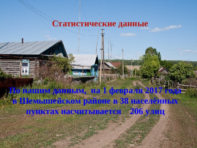 Статистические данные По нашим данным, на 1 февраля 2017 года в Шемышейском районе в 38 населённых пунктах насчитывается 206 улиц 