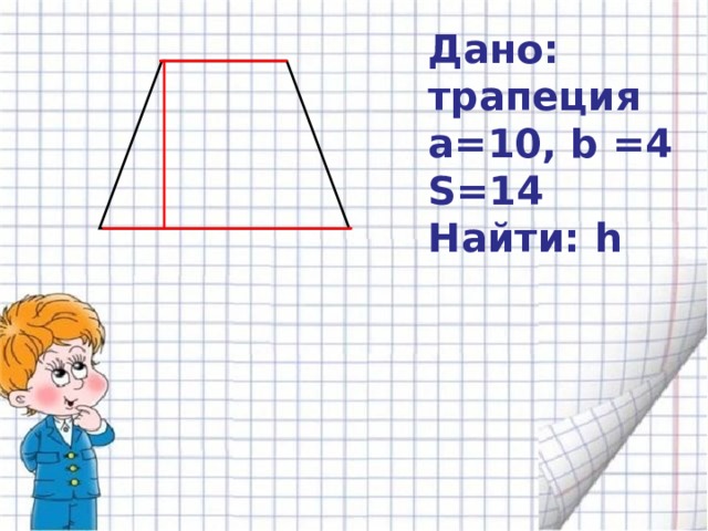 Дано:  трапеция a =10, b =4 S=1 4 Найти: h 