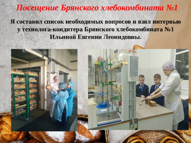 Посещение Брянского хлебокомбината №1 Я составил список необходимых вопросов и взял интервью у технолога-кондитера Брянского хлебокомбината №1 Ильиной Евгении Леонидовны. 