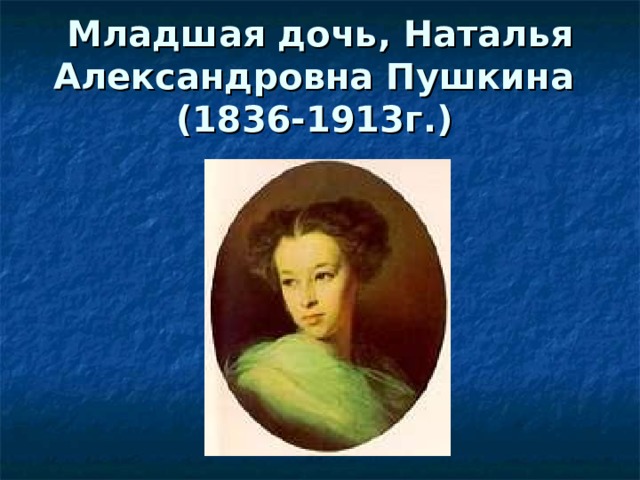 Младшая дочь, Наталья Александровна Пушкина  (1836-1913г.)  