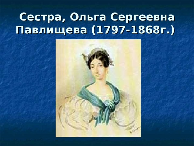 Сестра, Ольга Сергеевна Павлищева (1797-1868г.)  