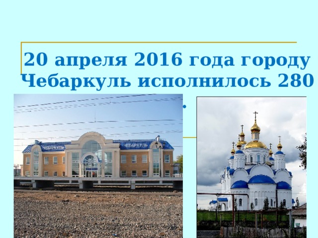 20 апреля 2016 года городу Чебаркуль исполнилось 280 лет. 