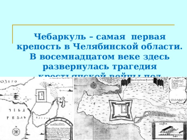   Чебаркуль – самая первая крепость в Челябинской области. В восемнадцатом веке здесь развернулась трагедия крестьянской войны под руководством Емельяна Пугачева.  