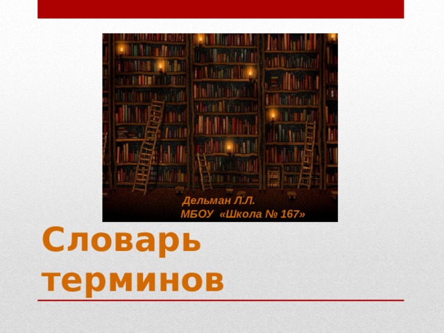  Дельман Л.Л. МБОУ «Школа № 167» Словарь терминов 