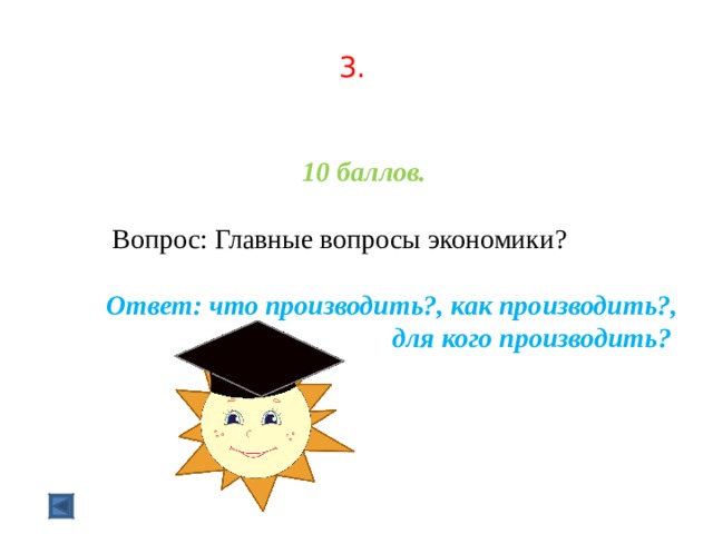  3.    10 баллов.   Вопрос: Главные вопросы экономики?  Ответ: что производить?, как производить?, для кого производить? 