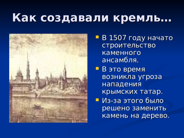 Как создавали кремль… В 1507 году начато строительство каменного ансамбля . В это время возникла угроза нападения крымских татар. Из-за этого было решено заменить камень на дерево. 