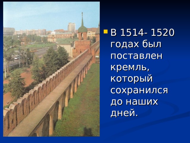 В 1514- 1520 годах был поставлен кремль, который сохранился до наших дней.   