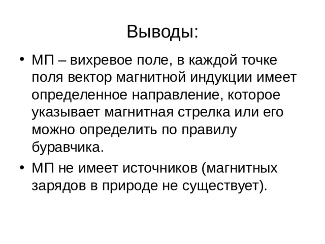 Выводы: МП – вихревое поле, в каждой точке поля вектор магнитной индукции имеет определенное направление, которое указывает магнитная стрелка или его можно определить по правилу буравчика. МП не имеет источников (магнитных зарядов в природе не существует).   