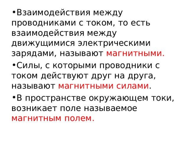 Взаимодействия между проводниками с током, то есть взаимодействия между движущимися электрическими зарядами, называют магнитными.  Силы, с которыми проводники с током действуют друг на друга, называют магнитными силами . В пространстве окружающем токи, возникает поле называемое магнитным полем. 