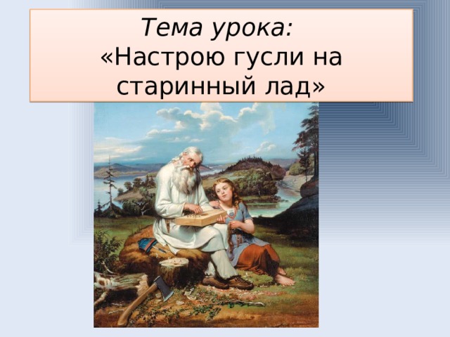 Заиграйте мои гусельки из оперы садко. Тема урока настрою гусли на старинный лад. Настрою гусли на старинный лад былины. Настрой гусли на старинный лад 3 класс. Настрою гусли на старинный лад…» Презентация.