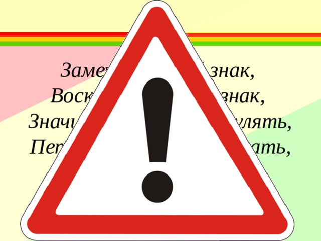 Замечательный знак, Восклицательный знак, Значит можно здесь гулять, Петь, кричать, озорничать, Или бегать босиком, Или ехать с ветерком!  