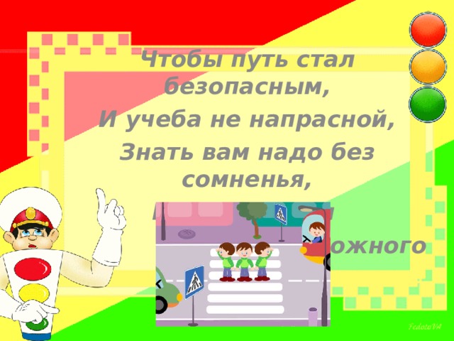 Чтобы путь стал безопасным, И учеба не напрасной, Знать вам надо без сомненья, Математику и  правила дорожного движения! 