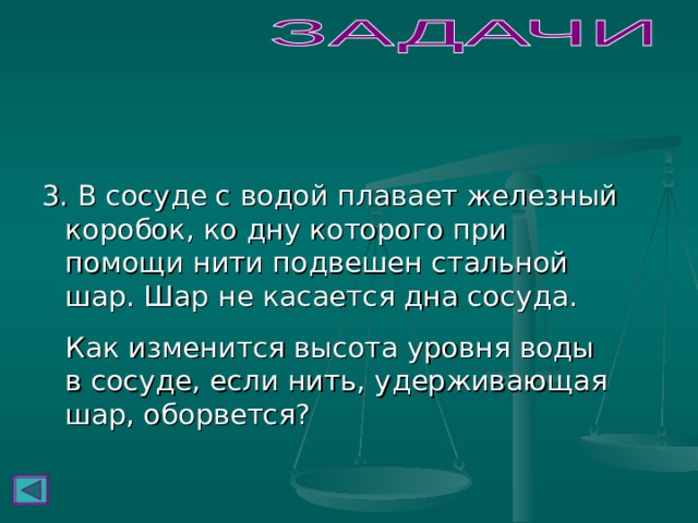 3. В сосуде с водой плавает железный коробок, ко дну которого при помощи нити подвешен стальной шар. Шар не касается дна сосуда.  Как изменится высота уровня воды в сосуде, если нить, удерживающая шар, оборвется? 