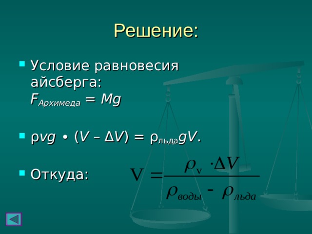 Решение: Условие равновесия айсберга:  F Архимеда = Mg   ρ vg  ∙ ( V – Δ V ) = ρ льда gV .   Откуда: 