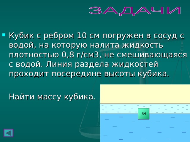 Кубик с ребром 10 см погружен в сосуд с водой, на которую налита жидкость плотностью 0,8 г/см3, не смешивающаяся с водой. Линия раздела жидкостей проходит посередине высоты кубика.  Найти массу кубика. 