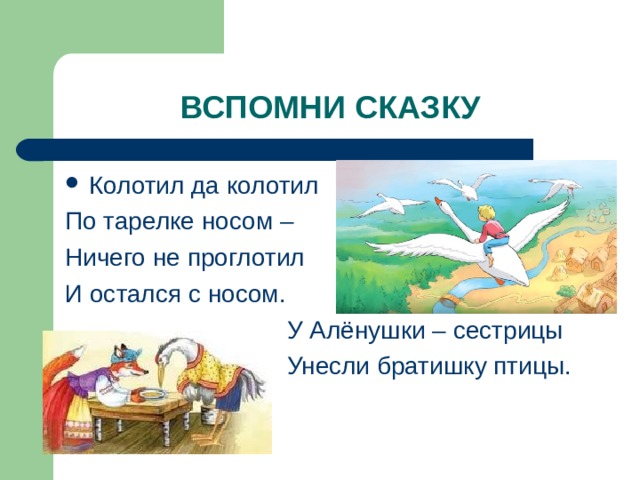Колотил да колотил По тарелке носом – Ничего не проглотил И остался с носом.  У Алёнушки – сестрицы  Унесли братишку птицы. 