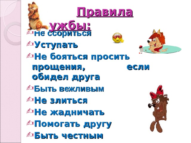    Правила дружбы: Не ссориться Уступать Не бояться просить прощения, если обидел друга Быть вежливым Не злиться Не жадничать Помогать другу Быть честным Быть внимательным   