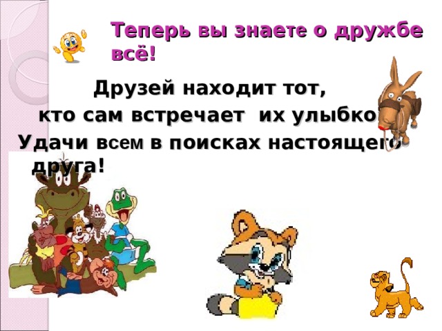 Теперь в ы знае те о дружбе всё!  Друзей находит тот,  кто сам встречает их улыбкой. Удачи в сем в поисках настоящего друга!  