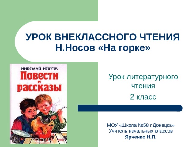 УРОК ВНЕКЛАССНОГО ЧТЕНИЯ  Н.Носов «На горке» МОУ «Школа №58 г.Донецка» Учитель начальных классов Ярченко Н.П. 