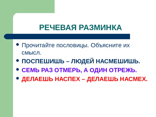 ПОСПЕШИШЬ – ЛЮДЕЙ НАСМЕШИШЬ. СЕМЬ РАЗ ОТМЕРЬ, А ОДИН ОТРЕЖЬ. ДЕЛАЕШЬ НАСПЕХ – ДЕЛАЕШЬ НАСМЕХ. 