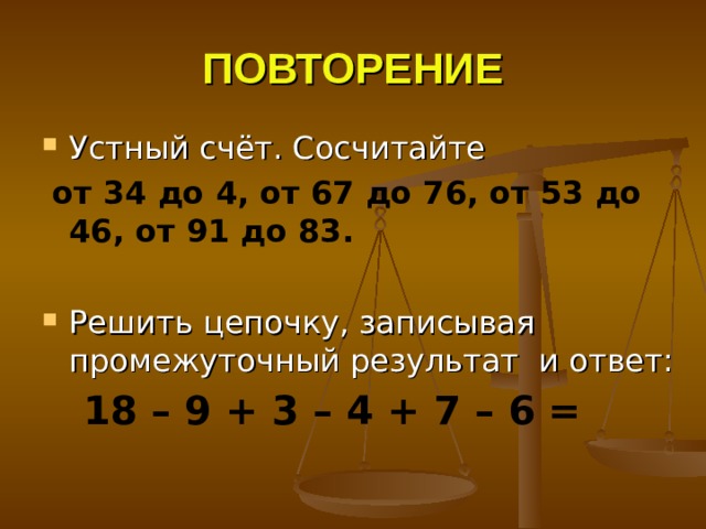 ПОВТОРЕНИЕ от 34 до 4, от 67 до 76, от 53 до 46, от 91 до 83.   18 – 9 + 3 – 4 + 7 – 6 = 